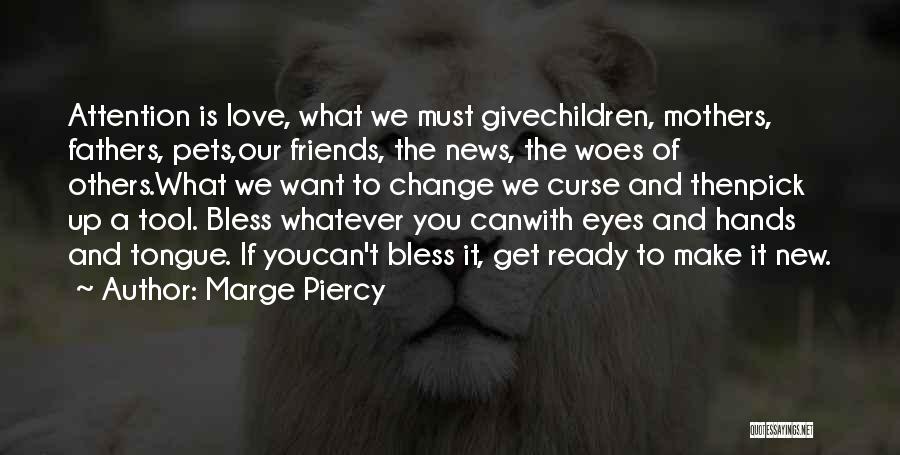 Marge Piercy Quotes: Attention Is Love, What We Must Givechildren, Mothers, Fathers, Pets,our Friends, The News, The Woes Of Others.what We Want To