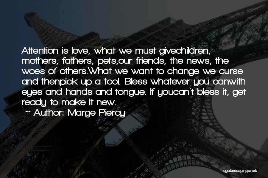 Marge Piercy Quotes: Attention Is Love, What We Must Givechildren, Mothers, Fathers, Pets,our Friends, The News, The Woes Of Others.what We Want To