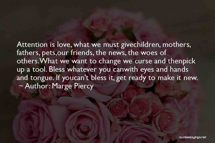 Marge Piercy Quotes: Attention Is Love, What We Must Givechildren, Mothers, Fathers, Pets,our Friends, The News, The Woes Of Others.what We Want To