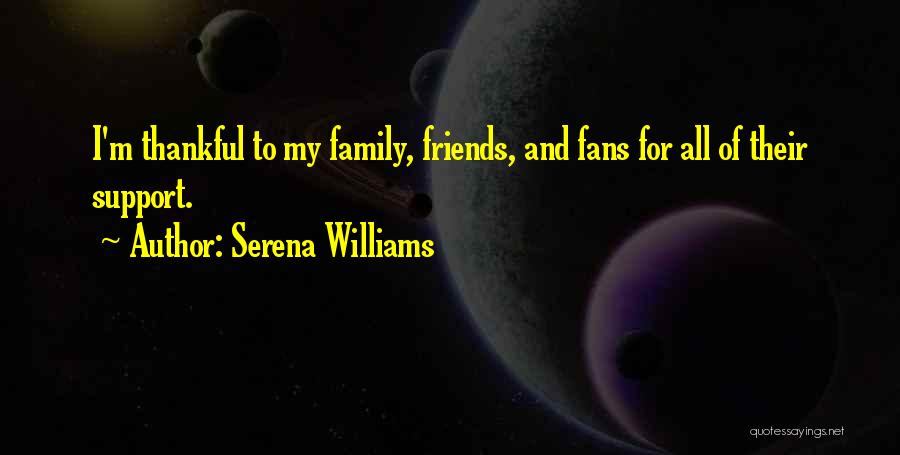 Serena Williams Quotes: I'm Thankful To My Family, Friends, And Fans For All Of Their Support.