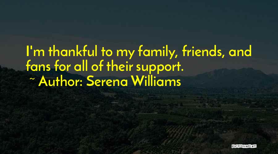 Serena Williams Quotes: I'm Thankful To My Family, Friends, And Fans For All Of Their Support.