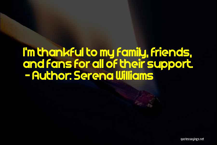 Serena Williams Quotes: I'm Thankful To My Family, Friends, And Fans For All Of Their Support.