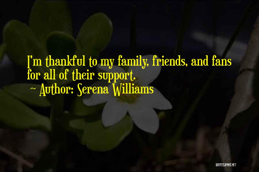 Serena Williams Quotes: I'm Thankful To My Family, Friends, And Fans For All Of Their Support.