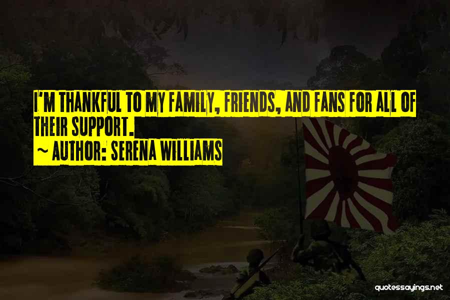 Serena Williams Quotes: I'm Thankful To My Family, Friends, And Fans For All Of Their Support.