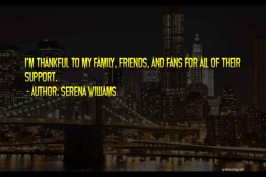 Serena Williams Quotes: I'm Thankful To My Family, Friends, And Fans For All Of Their Support.