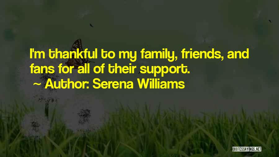 Serena Williams Quotes: I'm Thankful To My Family, Friends, And Fans For All Of Their Support.