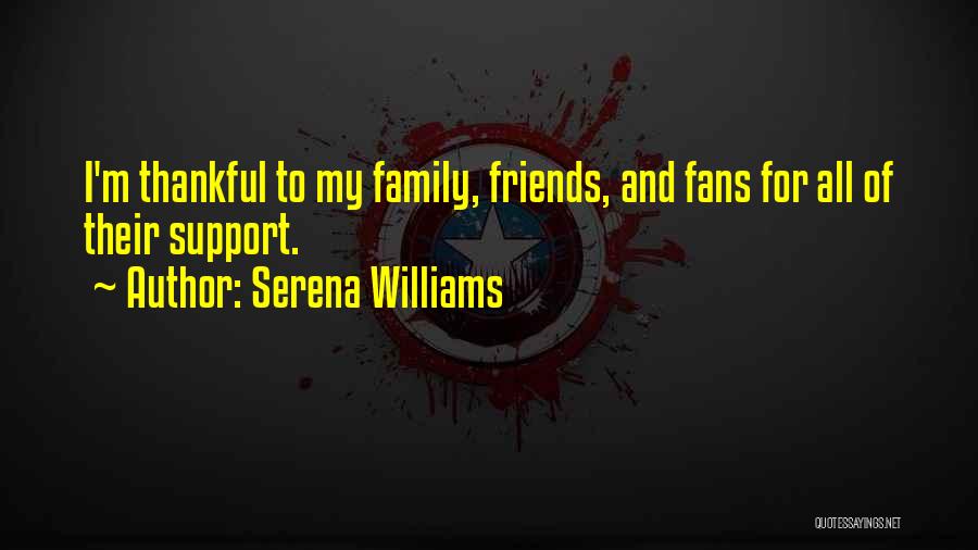 Serena Williams Quotes: I'm Thankful To My Family, Friends, And Fans For All Of Their Support.