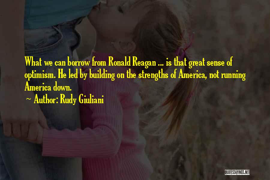 Rudy Giuliani Quotes: What We Can Borrow From Ronald Reagan ... Is That Great Sense Of Optimism. He Led By Building On The