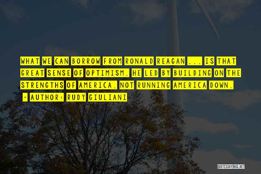 Rudy Giuliani Quotes: What We Can Borrow From Ronald Reagan ... Is That Great Sense Of Optimism. He Led By Building On The