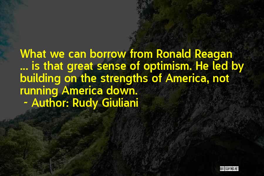 Rudy Giuliani Quotes: What We Can Borrow From Ronald Reagan ... Is That Great Sense Of Optimism. He Led By Building On The