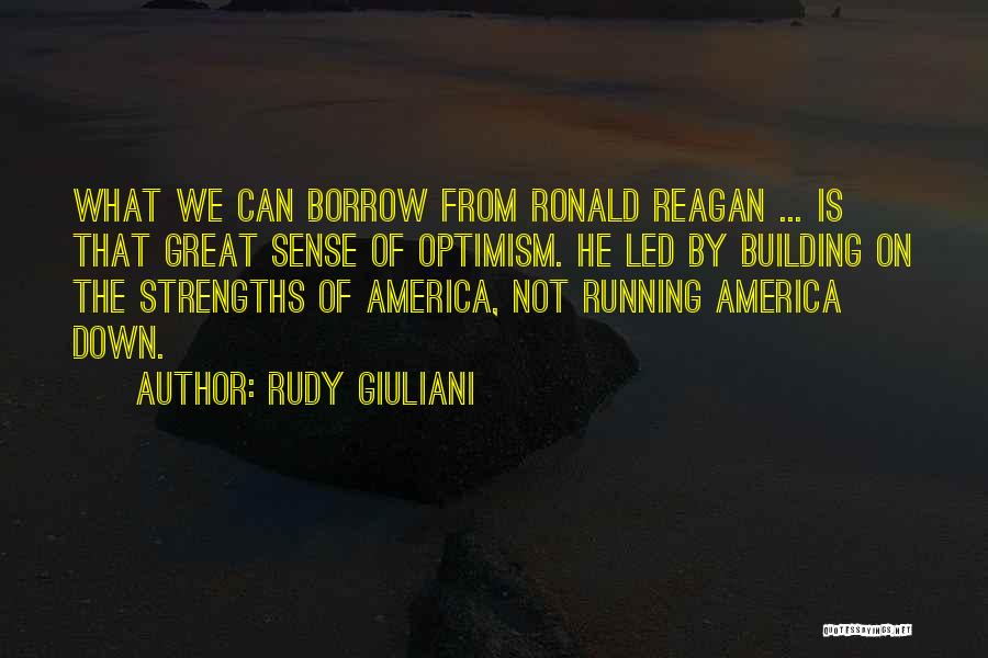 Rudy Giuliani Quotes: What We Can Borrow From Ronald Reagan ... Is That Great Sense Of Optimism. He Led By Building On The