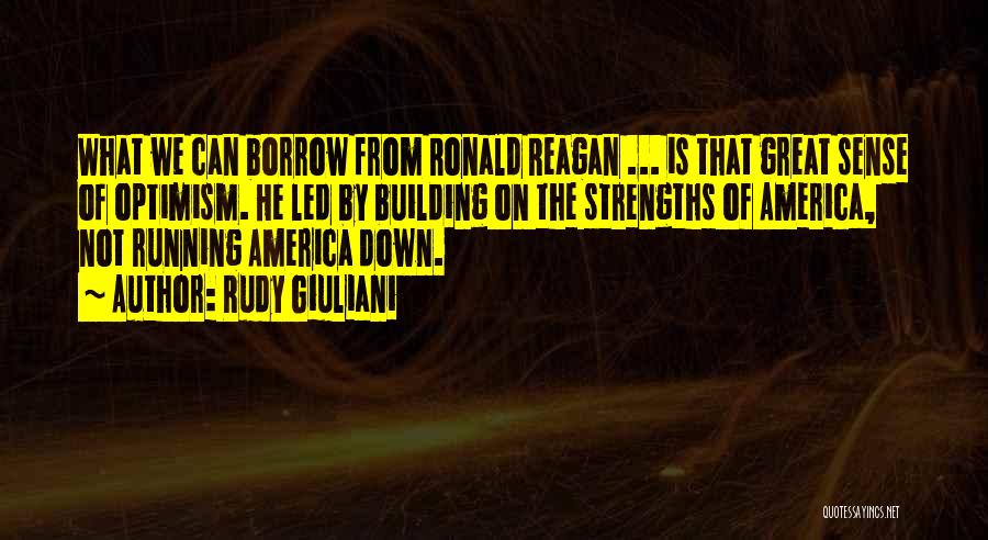 Rudy Giuliani Quotes: What We Can Borrow From Ronald Reagan ... Is That Great Sense Of Optimism. He Led By Building On The