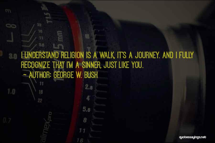 George W. Bush Quotes: I Understand Religion Is A Walk, It's A Journey. And I Fully Recognize That I'm A Sinner, Just Like You.