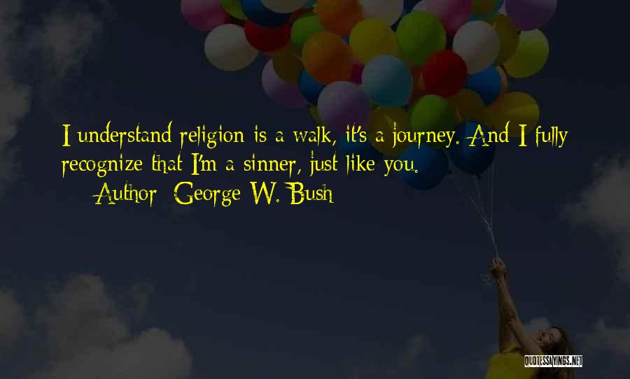 George W. Bush Quotes: I Understand Religion Is A Walk, It's A Journey. And I Fully Recognize That I'm A Sinner, Just Like You.