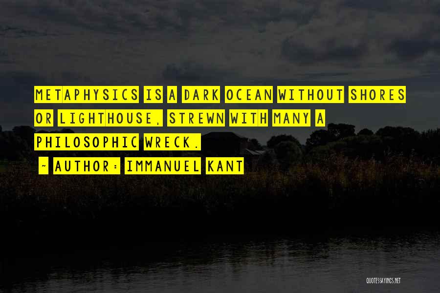 Immanuel Kant Quotes: Metaphysics Is A Dark Ocean Without Shores Or Lighthouse, Strewn With Many A Philosophic Wreck.
