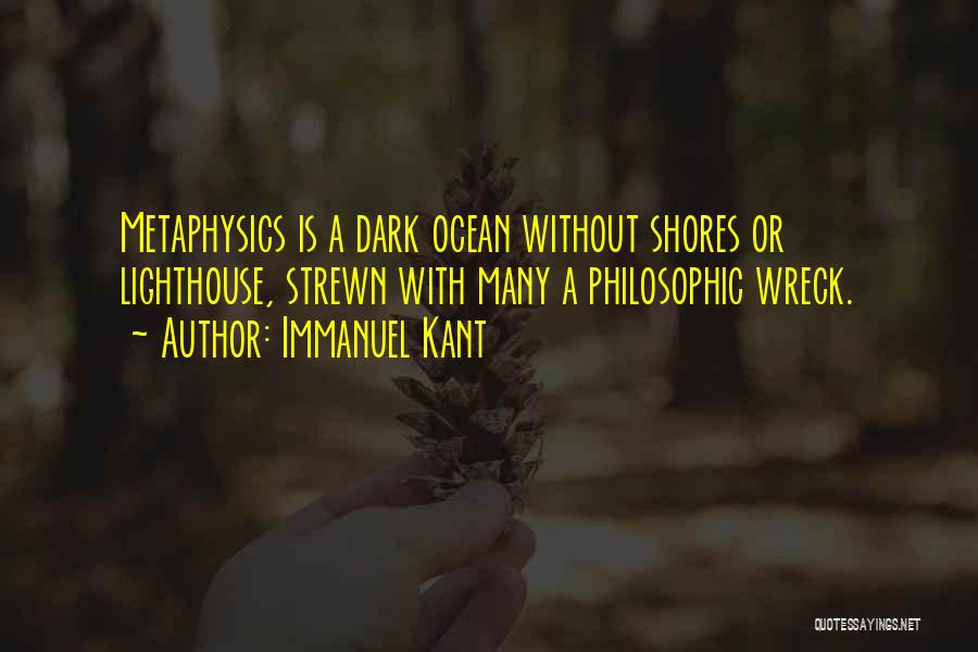 Immanuel Kant Quotes: Metaphysics Is A Dark Ocean Without Shores Or Lighthouse, Strewn With Many A Philosophic Wreck.