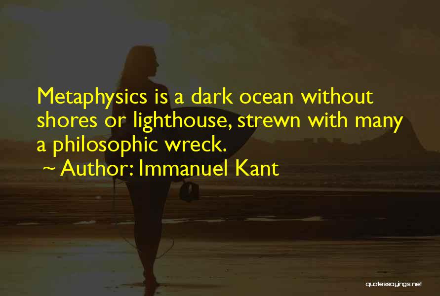 Immanuel Kant Quotes: Metaphysics Is A Dark Ocean Without Shores Or Lighthouse, Strewn With Many A Philosophic Wreck.