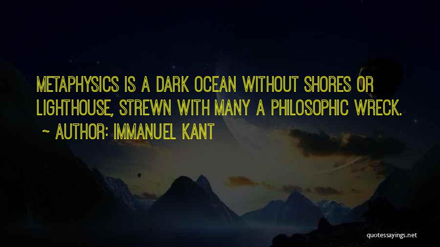 Immanuel Kant Quotes: Metaphysics Is A Dark Ocean Without Shores Or Lighthouse, Strewn With Many A Philosophic Wreck.