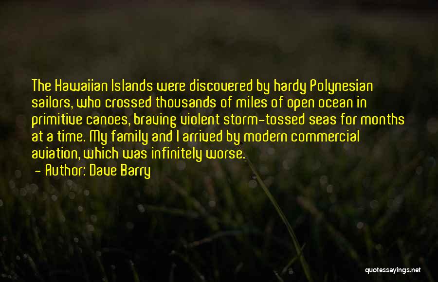 Dave Barry Quotes: The Hawaiian Islands Were Discovered By Hardy Polynesian Sailors, Who Crossed Thousands Of Miles Of Open Ocean In Primitive Canoes,