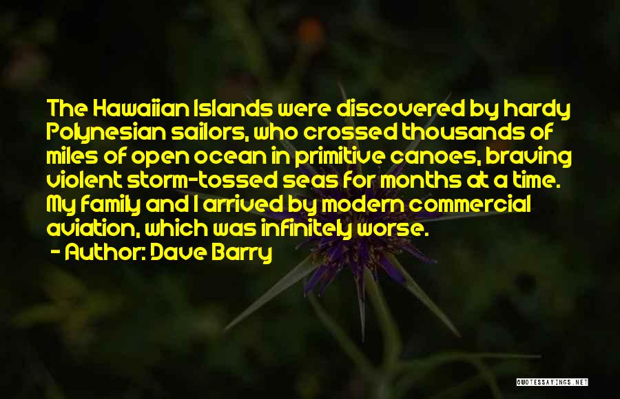 Dave Barry Quotes: The Hawaiian Islands Were Discovered By Hardy Polynesian Sailors, Who Crossed Thousands Of Miles Of Open Ocean In Primitive Canoes,