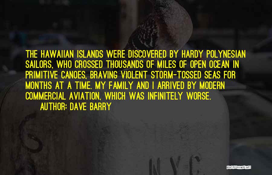 Dave Barry Quotes: The Hawaiian Islands Were Discovered By Hardy Polynesian Sailors, Who Crossed Thousands Of Miles Of Open Ocean In Primitive Canoes,