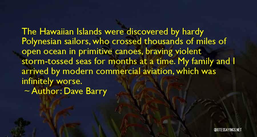 Dave Barry Quotes: The Hawaiian Islands Were Discovered By Hardy Polynesian Sailors, Who Crossed Thousands Of Miles Of Open Ocean In Primitive Canoes,
