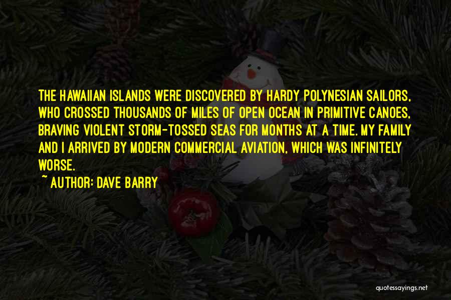 Dave Barry Quotes: The Hawaiian Islands Were Discovered By Hardy Polynesian Sailors, Who Crossed Thousands Of Miles Of Open Ocean In Primitive Canoes,
