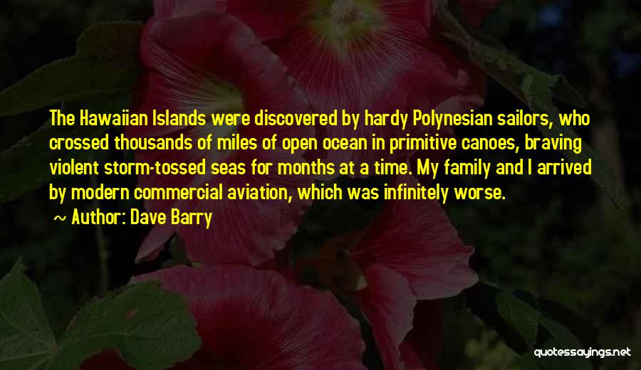 Dave Barry Quotes: The Hawaiian Islands Were Discovered By Hardy Polynesian Sailors, Who Crossed Thousands Of Miles Of Open Ocean In Primitive Canoes,
