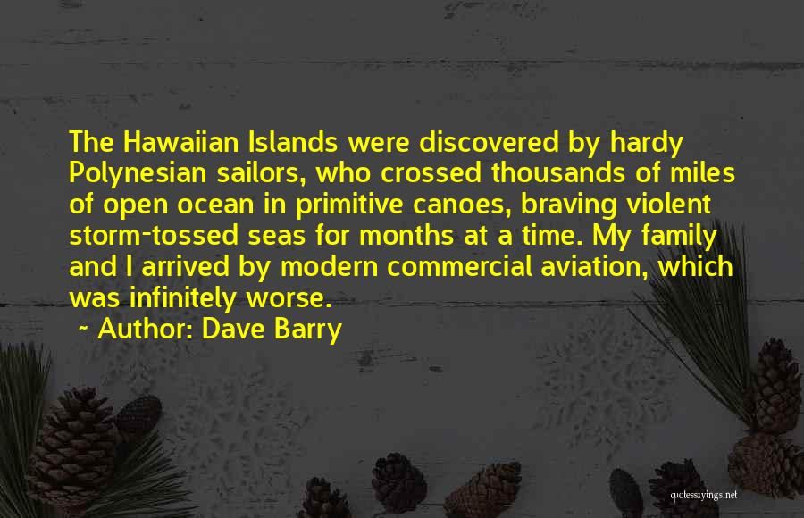 Dave Barry Quotes: The Hawaiian Islands Were Discovered By Hardy Polynesian Sailors, Who Crossed Thousands Of Miles Of Open Ocean In Primitive Canoes,