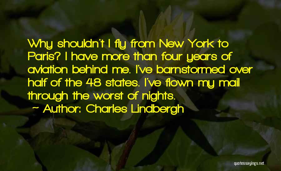 Charles Lindbergh Quotes: Why Shouldn't I Fly From New York To Paris? I Have More Than Four Years Of Aviation Behind Me. I've