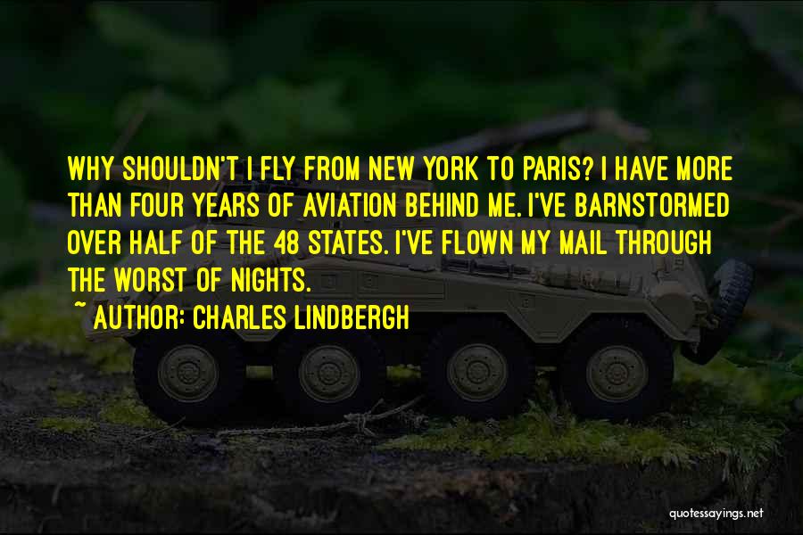 Charles Lindbergh Quotes: Why Shouldn't I Fly From New York To Paris? I Have More Than Four Years Of Aviation Behind Me. I've