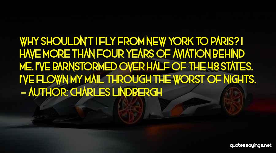 Charles Lindbergh Quotes: Why Shouldn't I Fly From New York To Paris? I Have More Than Four Years Of Aviation Behind Me. I've