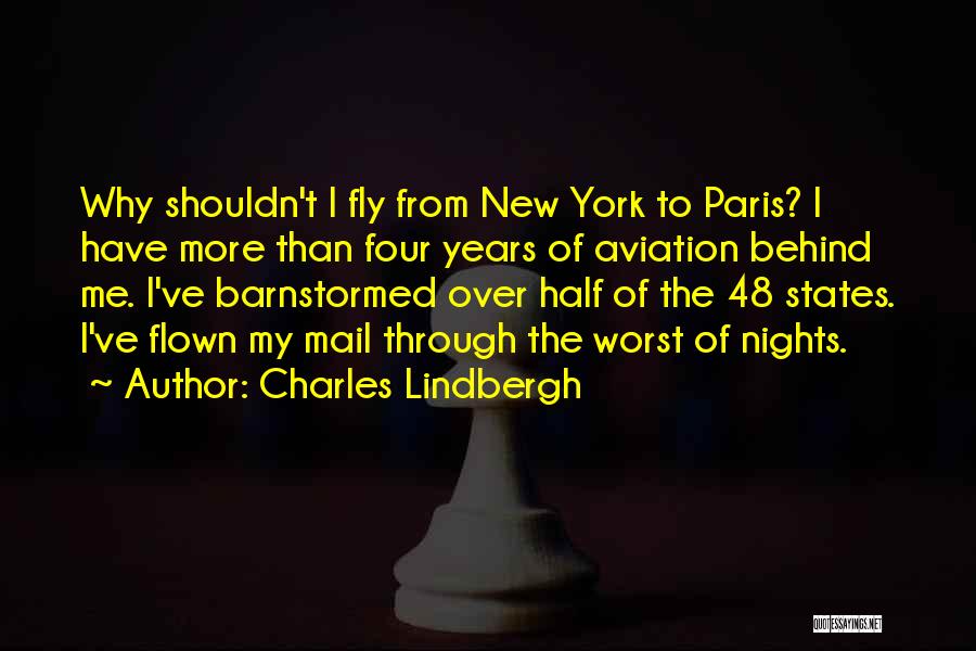 Charles Lindbergh Quotes: Why Shouldn't I Fly From New York To Paris? I Have More Than Four Years Of Aviation Behind Me. I've