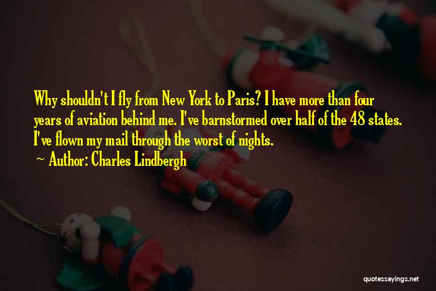 Charles Lindbergh Quotes: Why Shouldn't I Fly From New York To Paris? I Have More Than Four Years Of Aviation Behind Me. I've