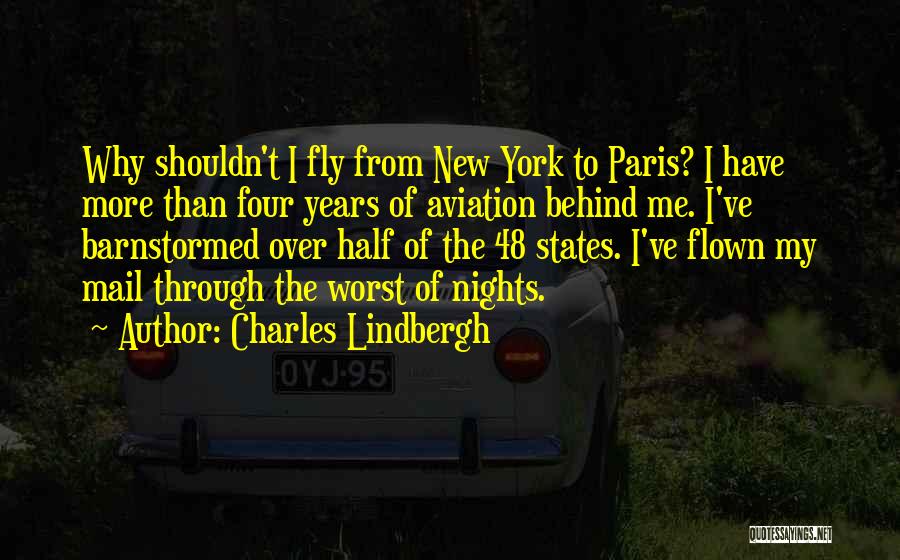 Charles Lindbergh Quotes: Why Shouldn't I Fly From New York To Paris? I Have More Than Four Years Of Aviation Behind Me. I've