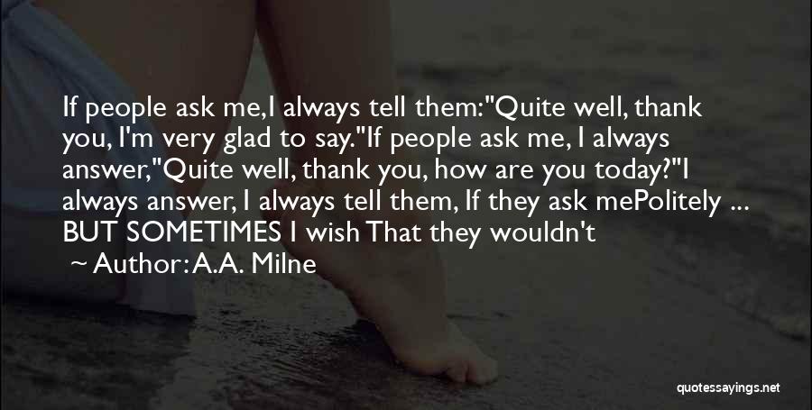 A.A. Milne Quotes: If People Ask Me,i Always Tell Them:quite Well, Thank You, I'm Very Glad To Say.if People Ask Me, I Always