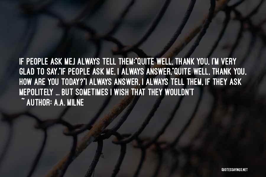 A.A. Milne Quotes: If People Ask Me,i Always Tell Them:quite Well, Thank You, I'm Very Glad To Say.if People Ask Me, I Always