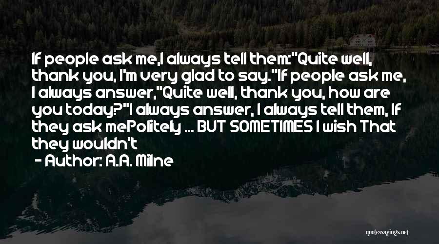 A.A. Milne Quotes: If People Ask Me,i Always Tell Them:quite Well, Thank You, I'm Very Glad To Say.if People Ask Me, I Always