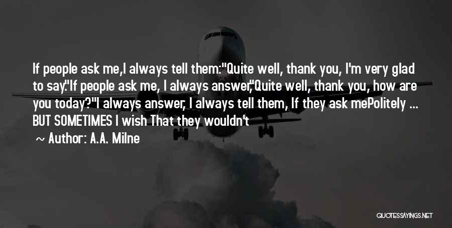 A.A. Milne Quotes: If People Ask Me,i Always Tell Them:quite Well, Thank You, I'm Very Glad To Say.if People Ask Me, I Always