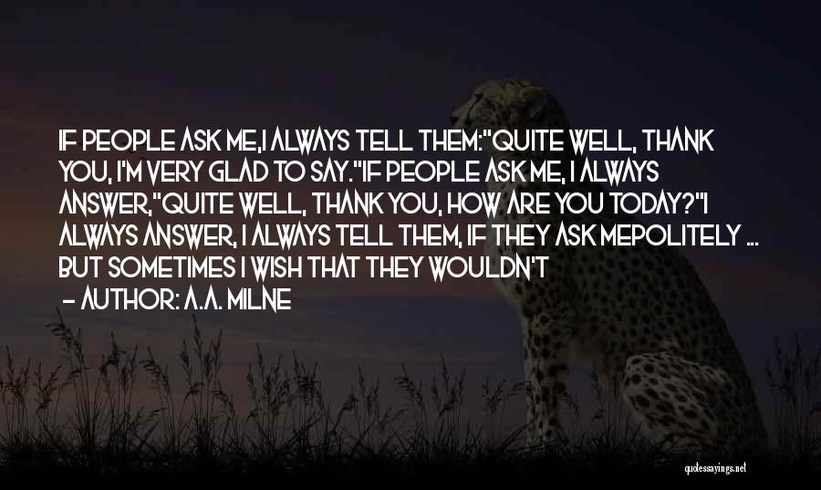 A.A. Milne Quotes: If People Ask Me,i Always Tell Them:quite Well, Thank You, I'm Very Glad To Say.if People Ask Me, I Always