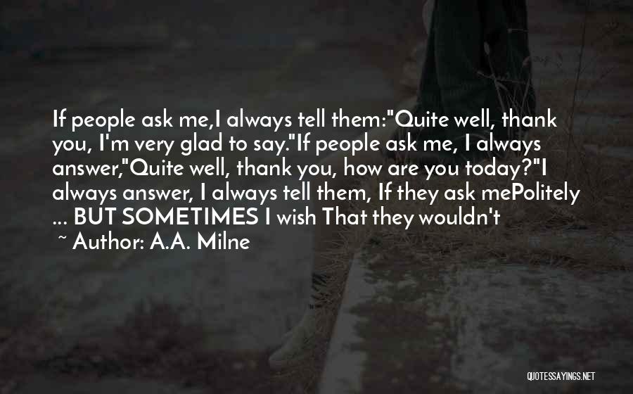 A.A. Milne Quotes: If People Ask Me,i Always Tell Them:quite Well, Thank You, I'm Very Glad To Say.if People Ask Me, I Always