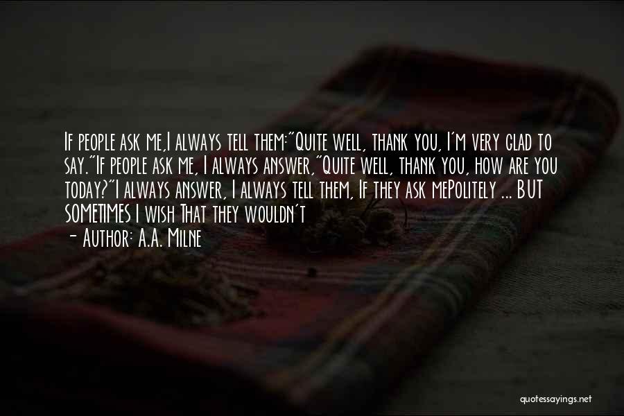 A.A. Milne Quotes: If People Ask Me,i Always Tell Them:quite Well, Thank You, I'm Very Glad To Say.if People Ask Me, I Always