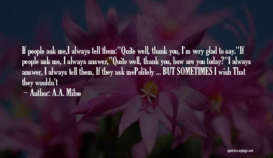 A.A. Milne Quotes: If People Ask Me,i Always Tell Them:quite Well, Thank You, I'm Very Glad To Say.if People Ask Me, I Always