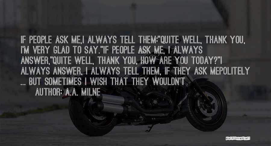 A.A. Milne Quotes: If People Ask Me,i Always Tell Them:quite Well, Thank You, I'm Very Glad To Say.if People Ask Me, I Always