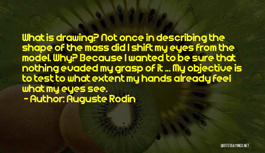 Auguste Rodin Quotes: What Is Drawing? Not Once In Describing The Shape Of The Mass Did I Shift My Eyes From The Model.