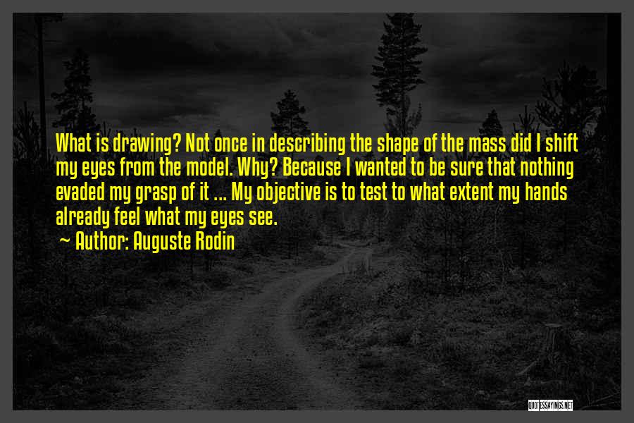 Auguste Rodin Quotes: What Is Drawing? Not Once In Describing The Shape Of The Mass Did I Shift My Eyes From The Model.