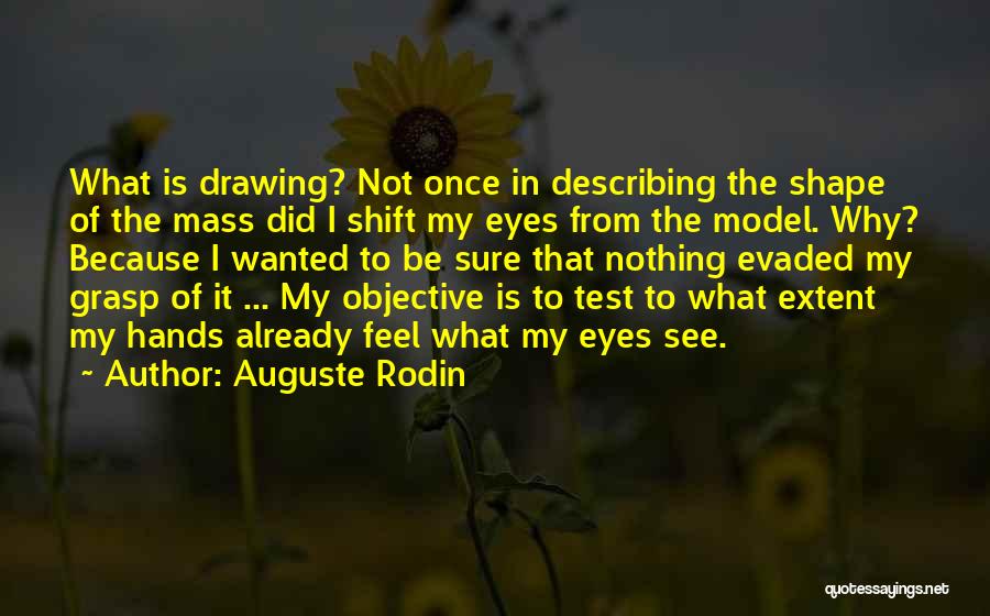 Auguste Rodin Quotes: What Is Drawing? Not Once In Describing The Shape Of The Mass Did I Shift My Eyes From The Model.