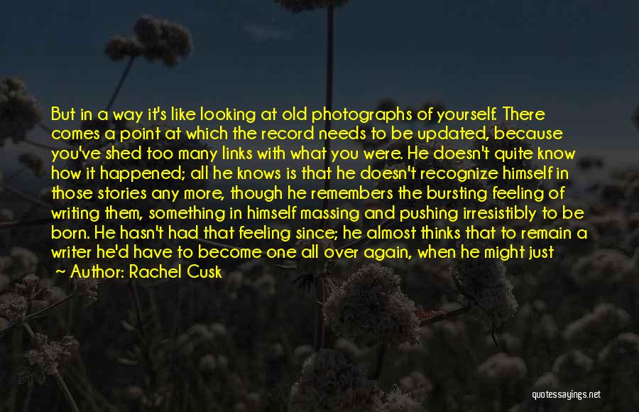 Rachel Cusk Quotes: But In A Way It's Like Looking At Old Photographs Of Yourself. There Comes A Point At Which The Record