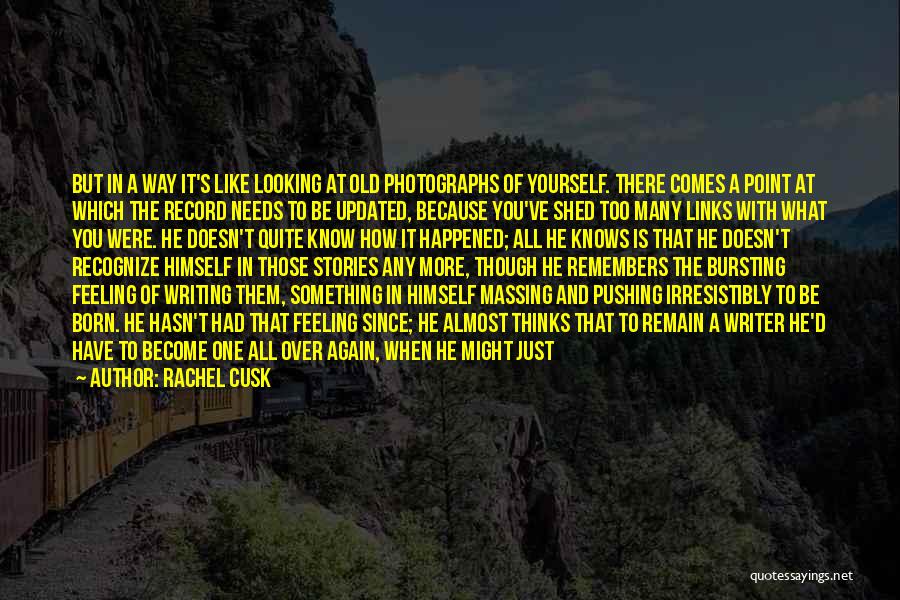 Rachel Cusk Quotes: But In A Way It's Like Looking At Old Photographs Of Yourself. There Comes A Point At Which The Record