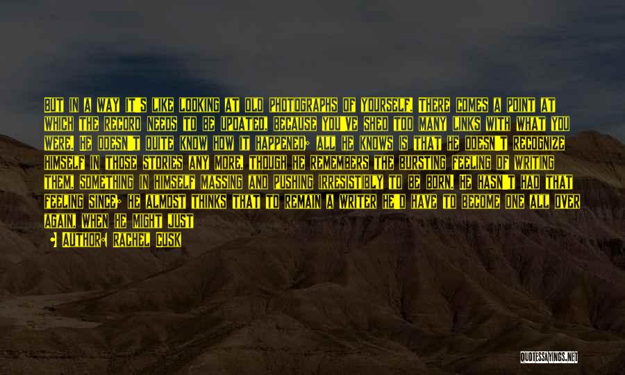Rachel Cusk Quotes: But In A Way It's Like Looking At Old Photographs Of Yourself. There Comes A Point At Which The Record